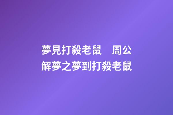夢見打殺老鼠　周公解夢之夢到打殺老鼠